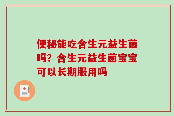 便秘能吃合生元益生菌吗？合生元益生菌宝宝可以长期服用吗