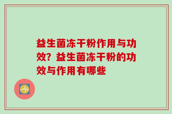 益生菌冻干粉作用与功效？益生菌冻干粉的功效与作用有哪些