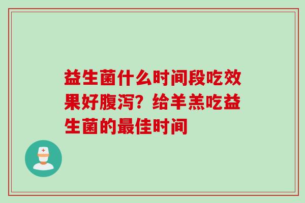 益生菌什么时间段吃效果好？给羊羔吃益生菌的佳时间