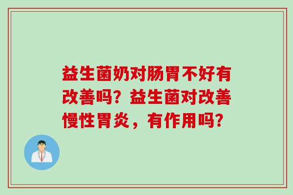 益生菌奶对肠胃不好有改善吗？益生菌对改善慢性，有作用吗？