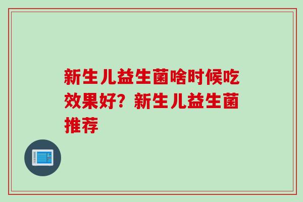 新生儿益生菌啥时候吃效果好？新生儿益生菌推荐
