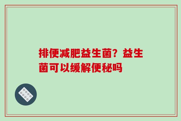 排便益生菌？益生菌可以缓解吗