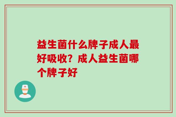 益生菌什么牌子成人最好吸收？成人益生菌哪个牌子好