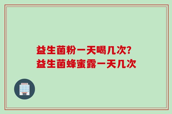 益生菌粉一天喝几次？益生菌蜂蜜露一天几次