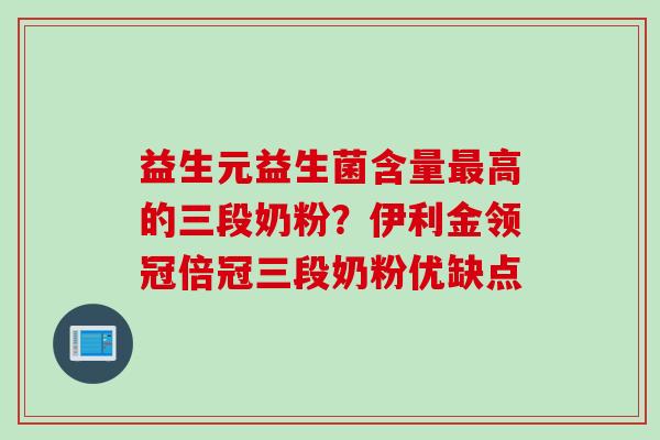 益生元益生菌含量最高的三段奶粉？伊利金领冠倍冠三段奶粉优缺点