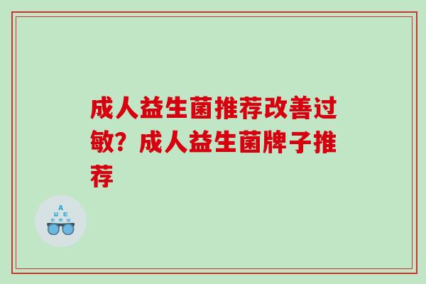 成人益生菌推荐改善过敏？成人益生菌牌子推荐