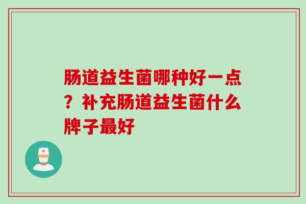 肠道益生菌哪种好一点？补充肠道益生菌什么牌子最好