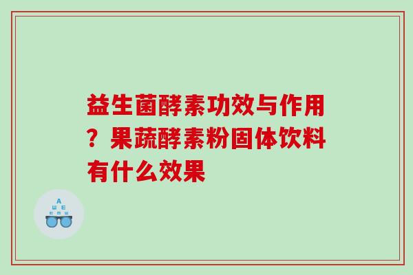 益生菌酵素功效与作用?果蔬酵素粉固体饮料有什么效果 益生菌酵素功效与作用?果蔬酵素粉固体饮料有什么效果