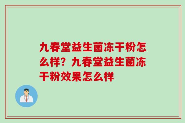 九春堂益生菌冻干粉怎么样？九春堂益生菌冻干粉效果怎么样