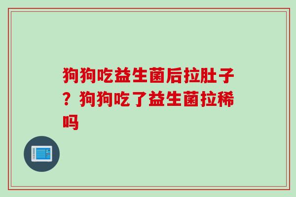 狗狗吃益生菌后拉肚子？狗狗吃了益生菌拉稀吗