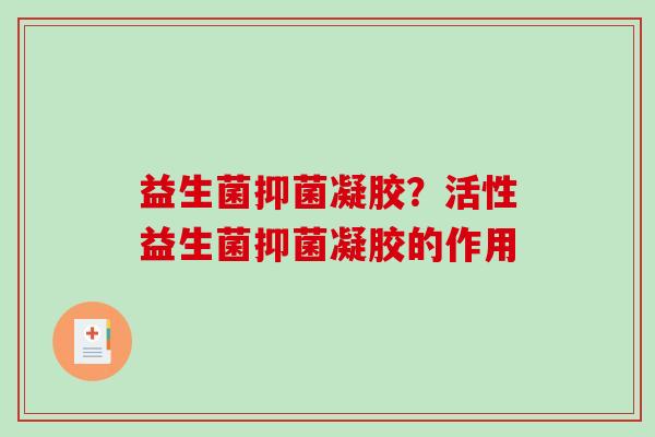 益生菌抑菌凝胶？活性益生菌抑菌凝胶的作用
