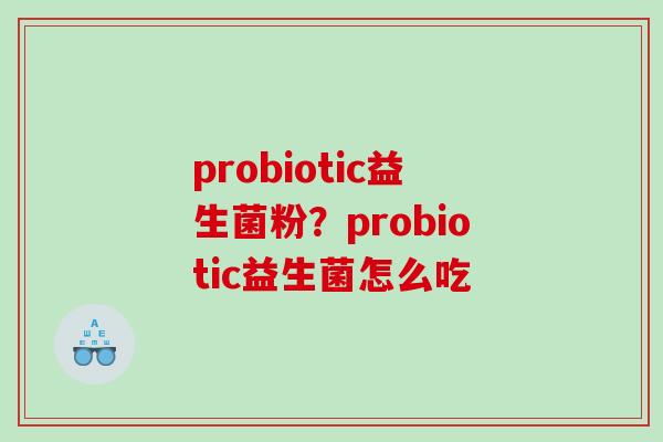 probiotic益生菌粉？probiotic益生菌怎么吃