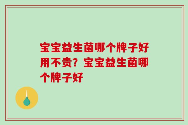 宝宝益生菌哪个牌子好用不贵？宝宝益生菌哪个牌子好