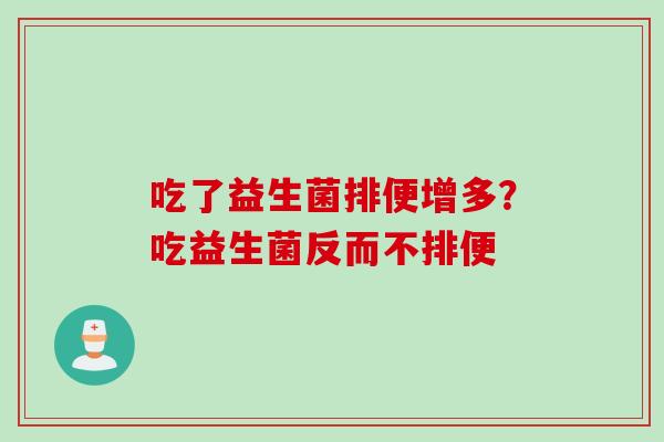 吃了益生菌排便增多？吃益生菌反而不排便