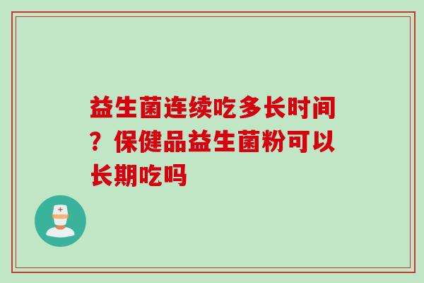 益生菌连续吃多长时间？保健品益生菌粉可以长期吃吗