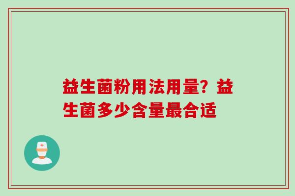 益生菌粉用法用量？益生菌多少含量最合适