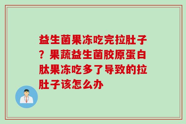 益生菌果冻吃完拉肚子？果蔬益生菌胶原蛋白肽果冻吃多了导致的拉肚子该怎么办