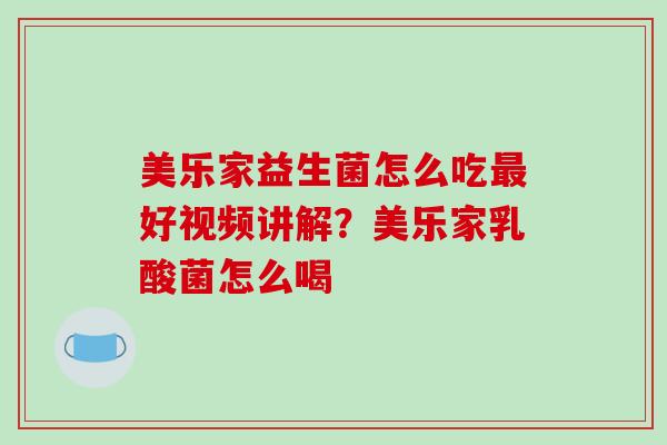 美乐家益生菌怎么吃最好视频讲解？美乐家乳酸菌怎么喝