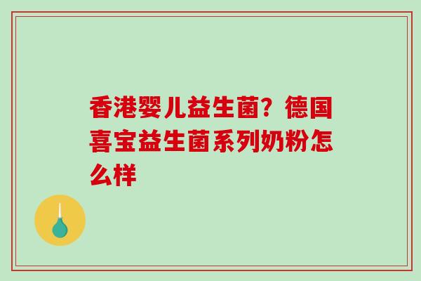 香港婴儿益生菌？德国喜宝益生菌系列奶粉怎么样