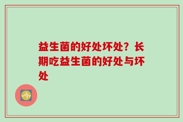 益生菌的好处坏处？长期吃益生菌的好处与坏处