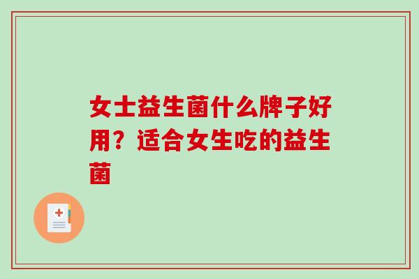 女士益生菌什么牌子好用？适合女生吃的益生菌