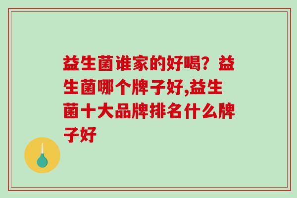 益生菌谁家的好喝？益生菌哪个牌子好,益生菌十大品牌排名什么牌子好