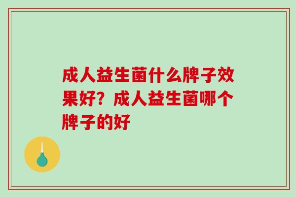 成人益生菌什么牌子效果好？成人益生菌哪个牌子的好