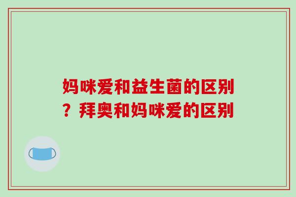 妈咪爱和益生菌的区别？拜奥和妈咪爱的区别