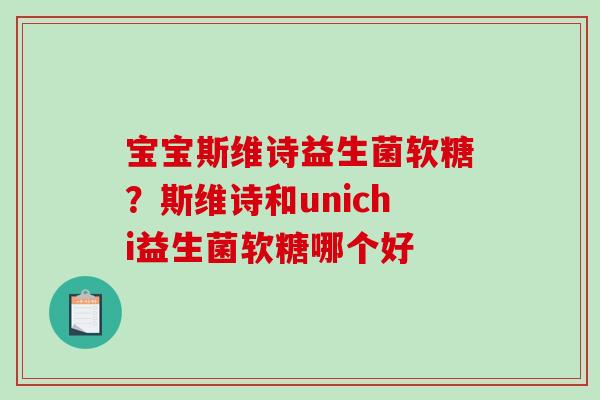 宝宝斯维诗益生菌软糖？斯维诗和unichi益生菌软糖哪个好