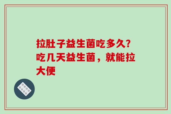 拉肚子益生菌吃多久？吃几天益生菌，就能拉大便