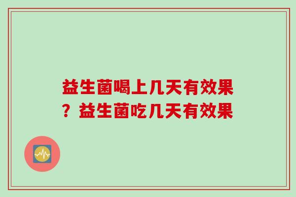 益生菌喝上几天有效果？益生菌吃几天有效果