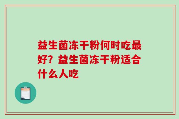 益生菌冻干粉何时吃最好？益生菌冻干粉适合什么人吃
