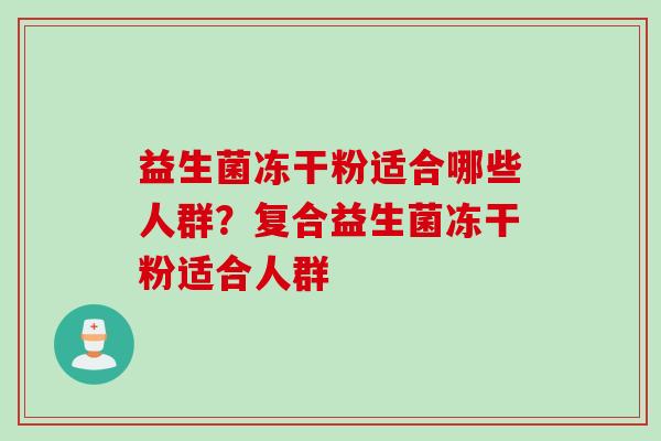 益生菌冻干粉适合哪些人群？复合益生菌冻干粉适合人群