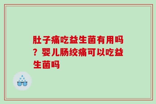 肚子痛吃益生菌有用吗？婴儿肠绞痛可以吃益生菌吗