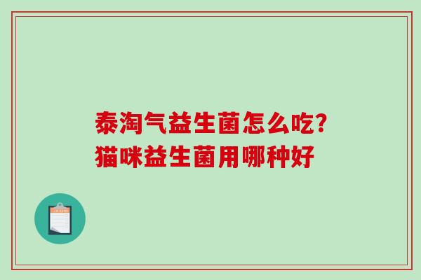 泰淘气益生菌怎么吃？猫咪益生菌用哪种好