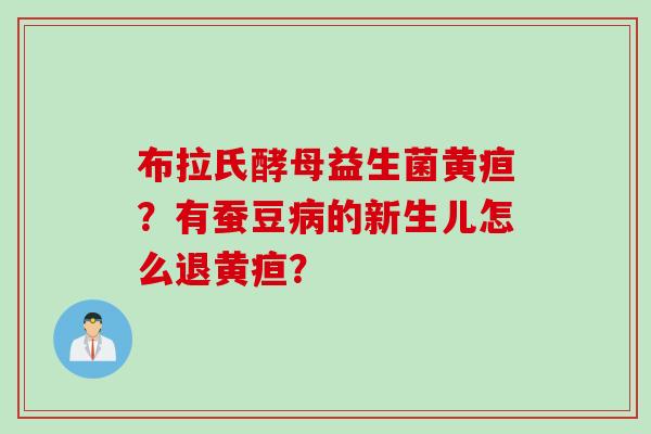 布拉氏酵母益生菌黄疸？有蚕豆病的新生儿怎么退黄疸？