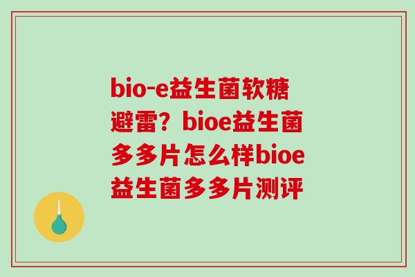 bio-e益生菌软糖避雷？bioe益生菌多多片怎么样bioe益生菌多多片测评