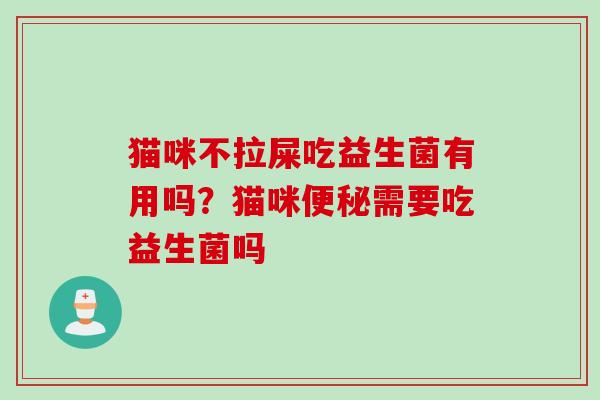 猫咪不拉屎吃益生菌有用吗？猫咪便秘需要吃益生菌吗