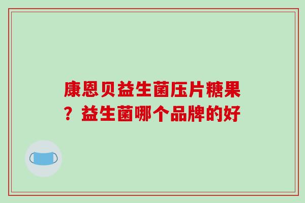 康恩贝益生菌压片糖果？益生菌哪个品牌的好