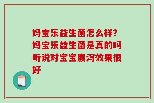 妈宝乐益生菌怎么样？妈宝乐益生菌是真的吗听说对宝宝腹泻效果很好