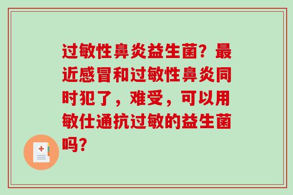 性益生菌？近和性同时犯了，难受，可以用敏仕通抗的益生菌吗？