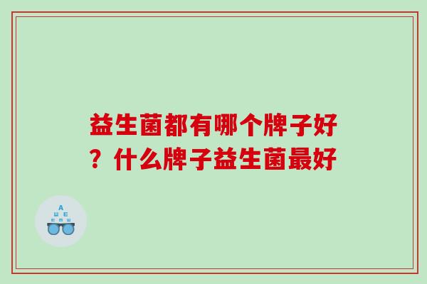 益生菌都有哪个牌子好？什么牌子益生菌最好