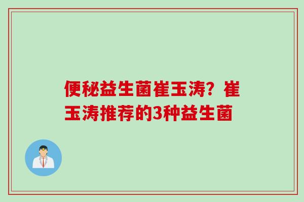 便秘益生菌崔玉涛？崔玉涛推荐的3种益生菌