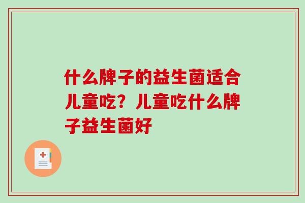 什么牌子的益生菌适合儿童吃？儿童吃什么牌子益生菌好