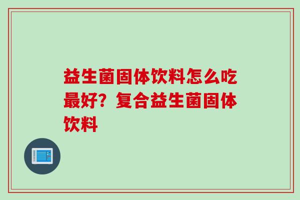 益生菌固体饮料怎么吃好？复合益生菌固体饮料