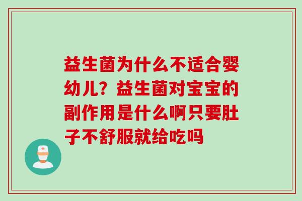 益生菌为什么不适合婴幼儿？益生菌对宝宝的副作用是什么啊只要肚子不舒服就给吃吗