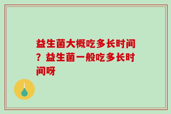 益生菌大概吃多长时间？益生菌一般吃多长时间呀