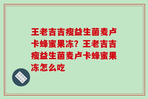 王老吉吉瘦益生菌麦卢卡蜂蜜果冻？王老吉吉瘦益生菌麦卢卡蜂蜜果冻怎么吃