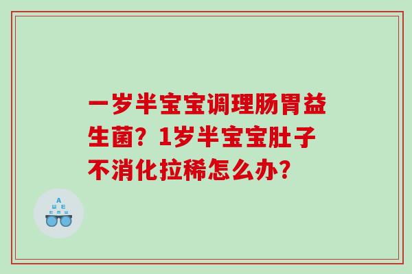 一岁半宝宝调理肠胃益生菌？1岁半宝宝肚子不消化拉稀怎么办？