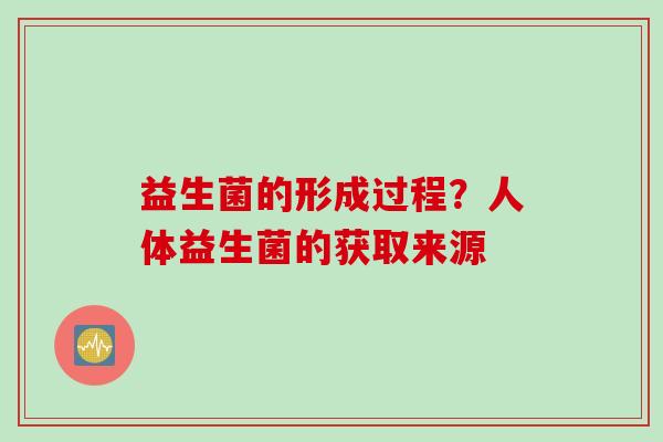 益生菌的形成过程？人体益生菌的获取来源